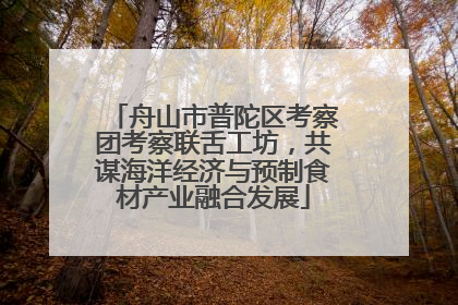 舟山市普陀区考察团考察联舌工坊，共谋海洋经济与预制食材产业融合发展